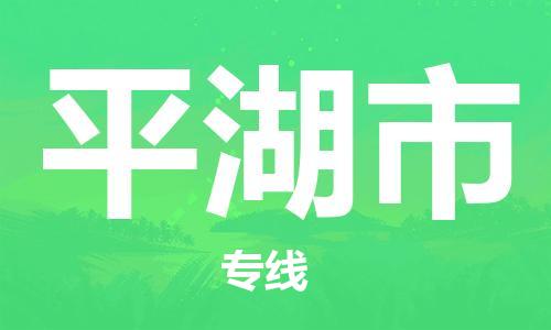 天津到平湖市物流公司-天津至平湖市货运专线物流专线上门取货